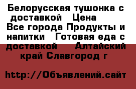 Белорусская тушонка с доставкой › Цена ­ 10 - Все города Продукты и напитки » Готовая еда с доставкой   . Алтайский край,Славгород г.